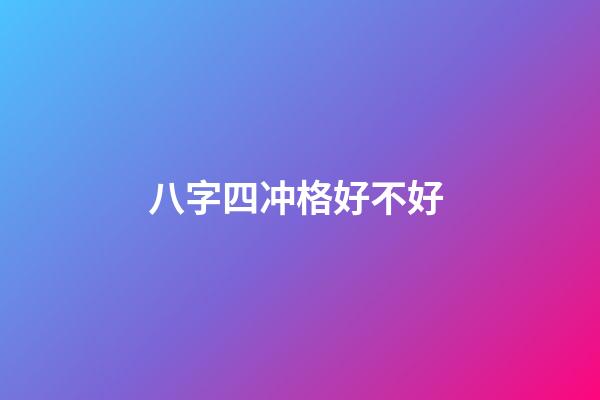 八字四冲格好不好 (四冲四破的八字)-第1张-观点-玄机派